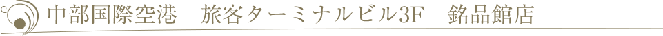 中部国際空港　旅客ターミナルビル３F　銘品館店